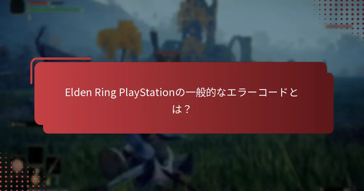 PlayStationでElden Ringプレイヤーが直面する最も一般的な問題は何ですか？