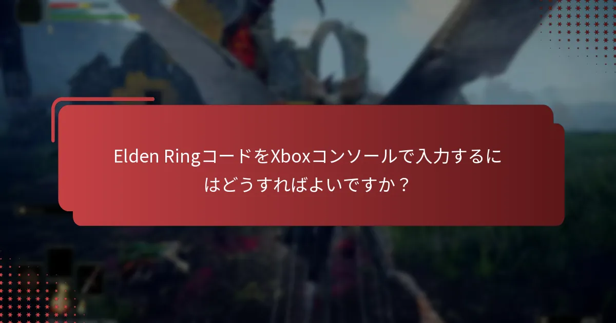 Elden RingコードをXboxコンソールで入力するにはどうすればよいですか？