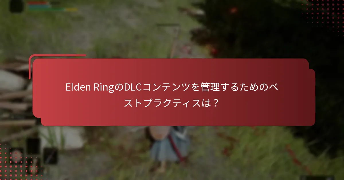 Elden RingのDLCコンテンツを管理するためのベストプラクティスは？