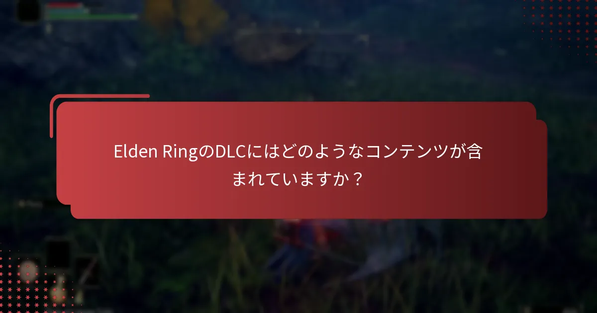 Elden RingのDLCにはどのようなコンテンツが含まれていますか？