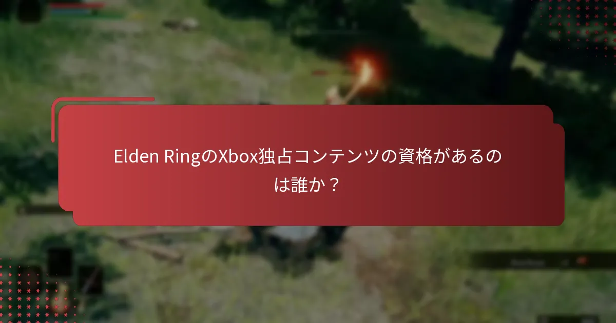 Elden RingのXbox独占コンテンツの資格があるのは誰か？
