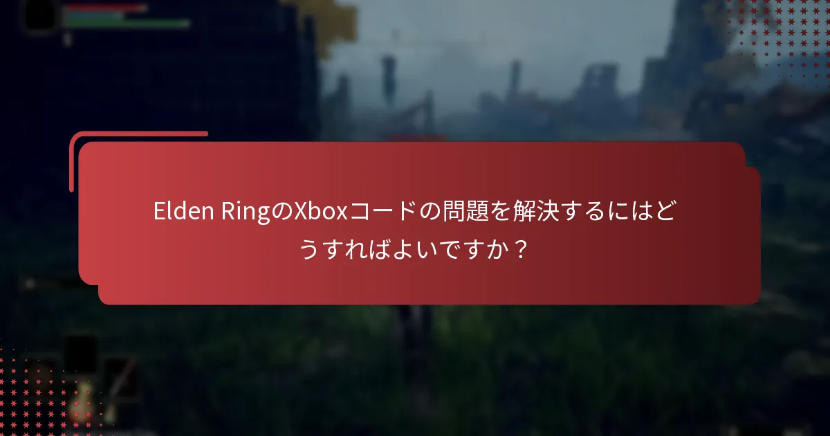 Elden RingのコードをXboxで引き換えるためのベストプラクティスは何ですか？
