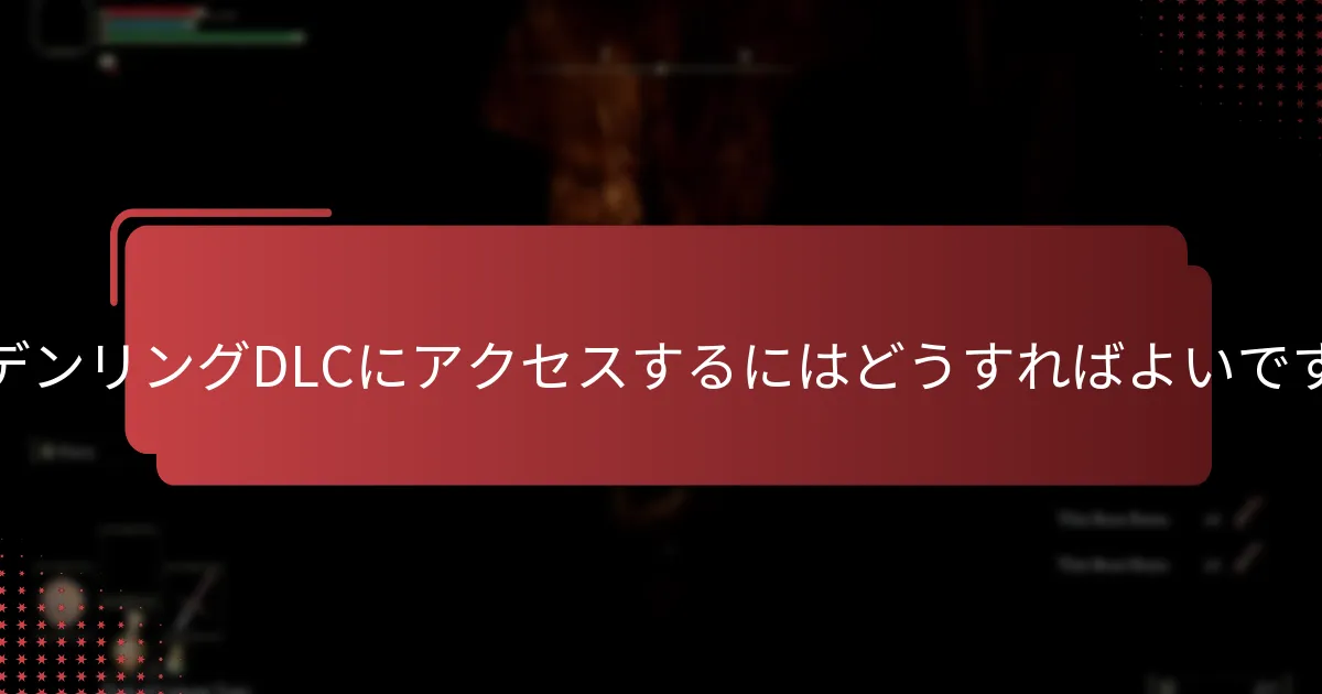 エルデンリングDLCにアクセスするにはどうすればよいですか？