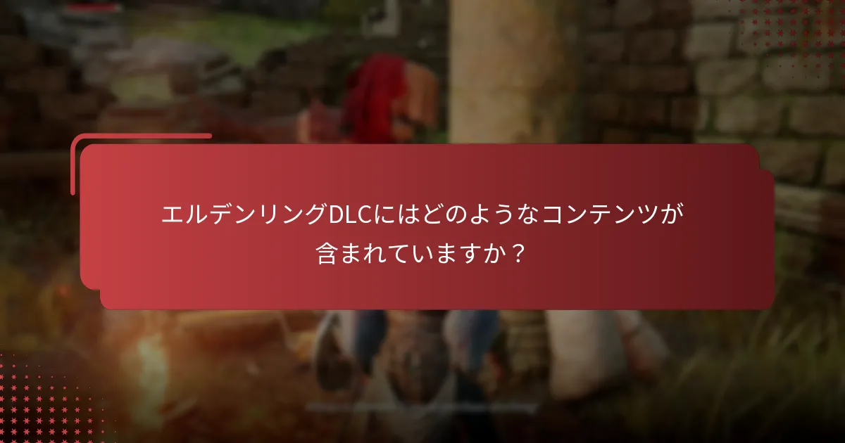 エルデンリングDLCにはどのようなコンテンツが含まれていますか？