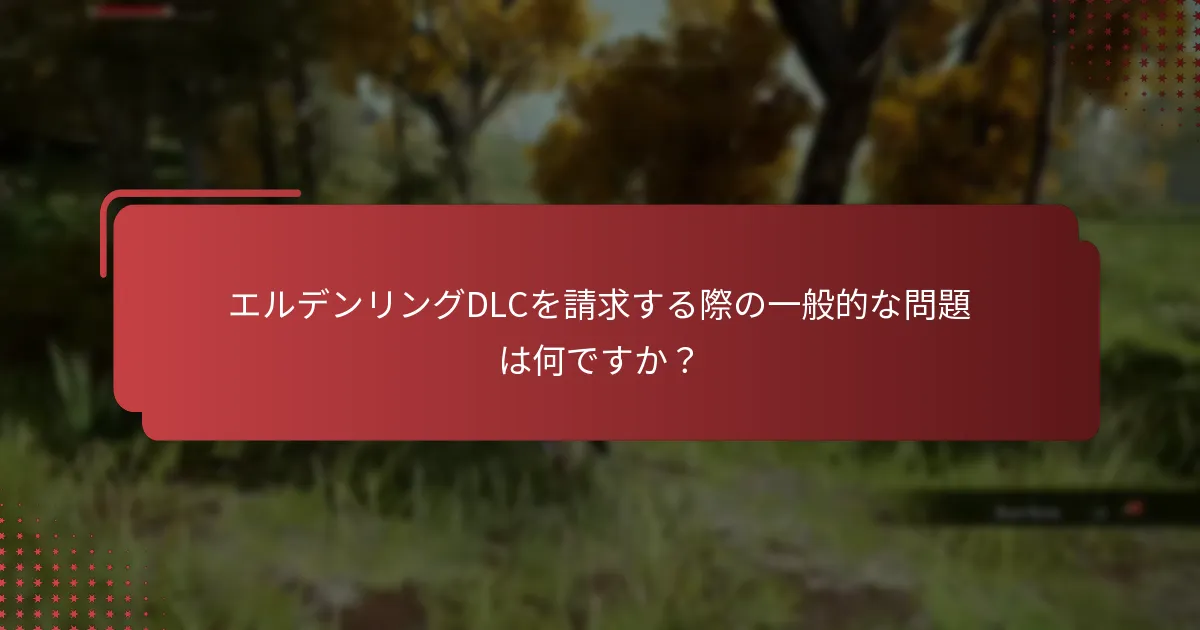 エルデンリングDLCを請求する際の一般的な問題は何ですか？